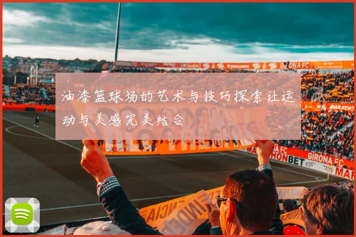 油漆篮球场的艺术与技巧探索让运动与美感完美结合