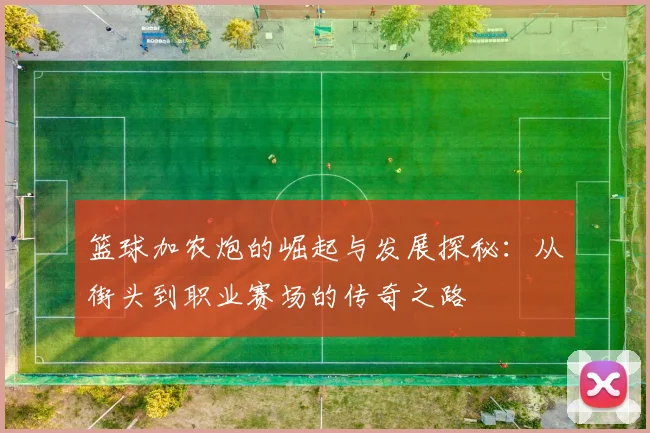 篮球加农炮的崛起与发展探秘：从街头到职业赛场的传奇之路