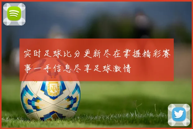 实时足球比分更新尽在掌握精彩赛事一手信息尽享足球激情