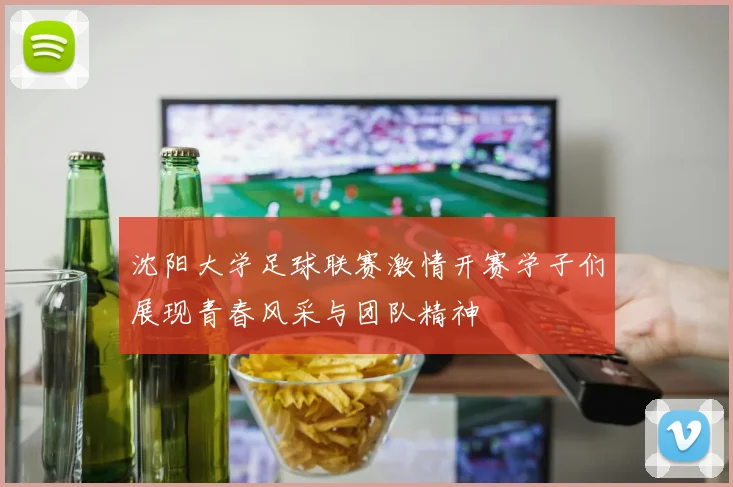 沈阳大学足球联赛激情开赛学子们展现青春风采与团队精神