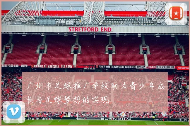 广州市足球推广学校助力青少年成长与足球梦想的实现