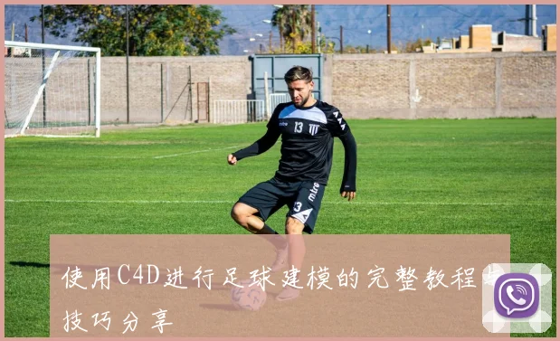 使用C4D进行足球建模的完整教程与技巧分享