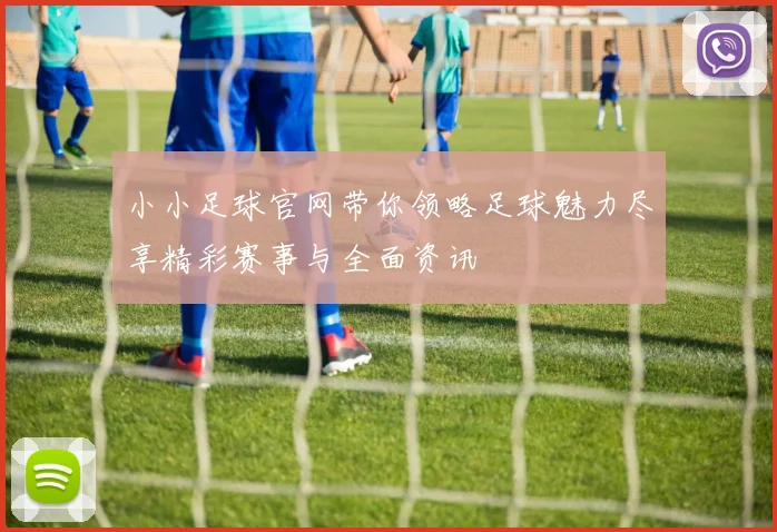 小小足球官网带你领略足球魅力尽享精彩赛事与全面资讯